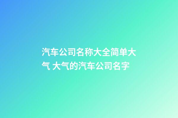 汽车公司名称大全简单大气 大气的汽车公司名字-第1张-公司起名-玄机派